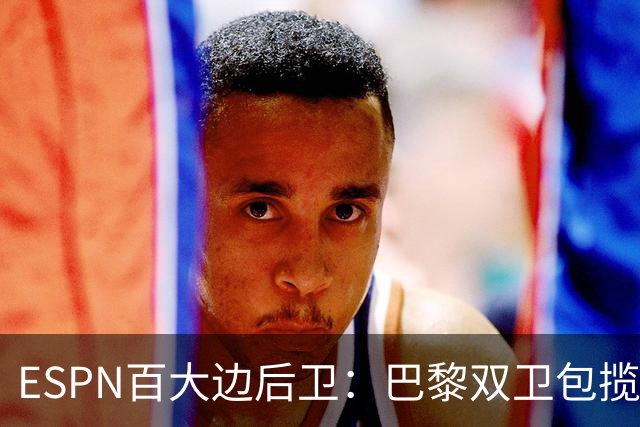 ESPN百大边后卫：巴黎双卫包揽前二，廷贝尔第三